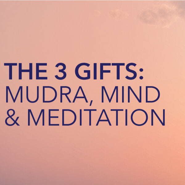 THE 3 GIFTS: MUDRA, MIND & MEDITATION - STARTING YOUR SPIRITUAL JOURNEY